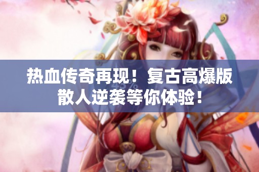 热血传奇再现！复古高爆版散人逆袭等你体验！
