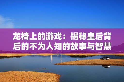 龙椅上的游戏：揭秘皇后背后的不为人知的故事与智慧
