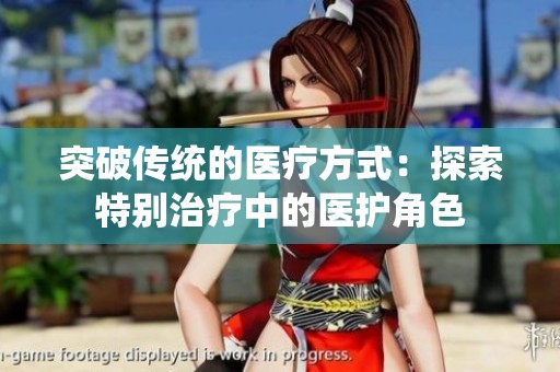 突破传统的医疗方式：探索特别治疗中的医护角色