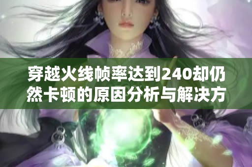 穿越火线帧率达到240却仍然卡顿的原因分析与解决方案