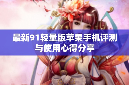 最新91轻量版苹果手机评测与使用心得分享