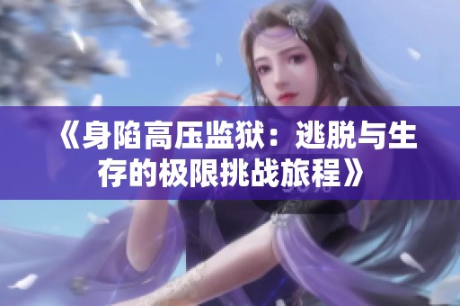 《身陷高压监狱：逃脱与生存的极限挑战旅程》
