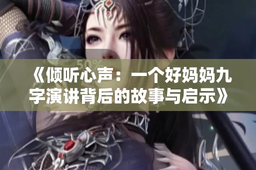 《倾听心声：一个好妈妈九字演讲背后的故事与启示》