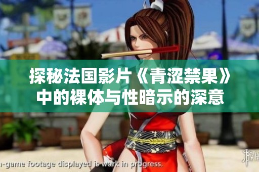 探秘法国影片《青涩禁果》中的裸体与性暗示的深意