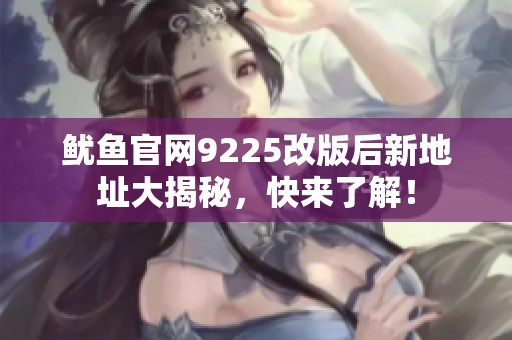 鱿鱼官网9225改版后新地址大揭秘，快来了解！