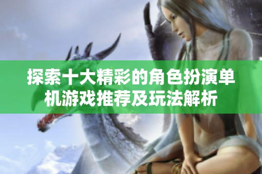 探索十大精彩的角色扮演单机游戏推荐及玩法解析