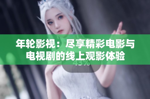 年轮影视：尽享精彩电影与电视剧的线上观影体验