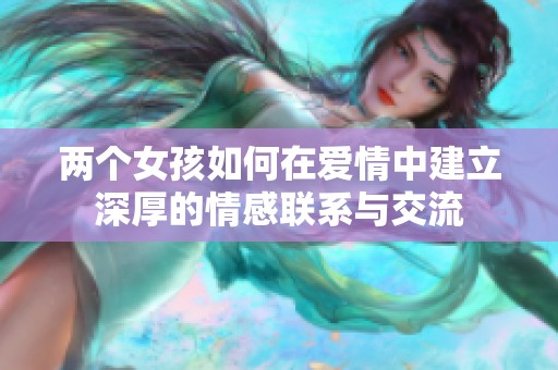 两个女孩如何在爱情中建立深厚的情感联系与交流