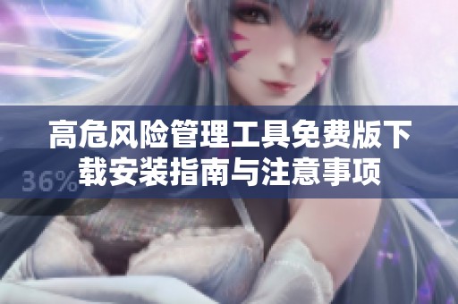 高危风险管理工具免费版下载安装指南与注意事项