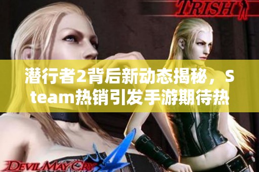潜行者2背后新动态揭秘，Steam热销引发手游期待热潮
