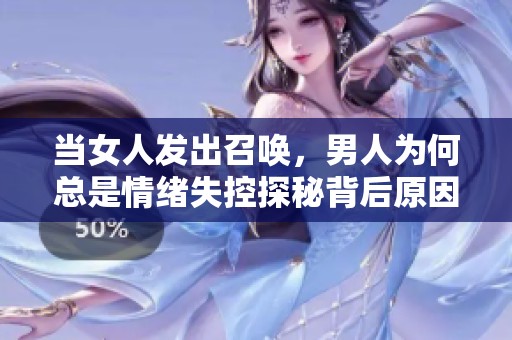 当女人发出召唤，男人为何总是情绪失控探秘背后原因