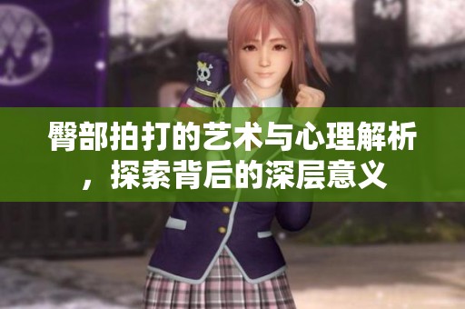 臀部拍打的艺术与心理解析，探索背后的深层意义