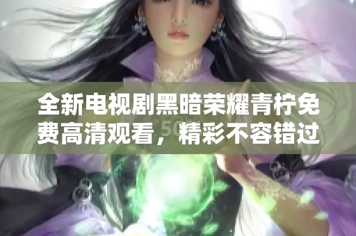 全新电视剧黑暗荣耀青柠免费高清观看，精彩不容错过