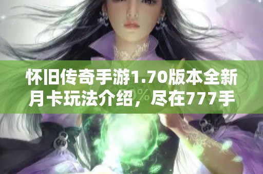 怀旧传奇手游1.70版本全新月卡玩法介绍，尽在777手游网