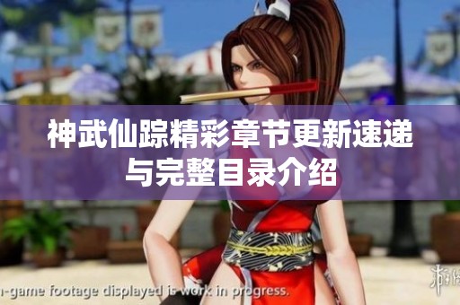 神武仙踪精彩章节更新速递与完整目录介绍