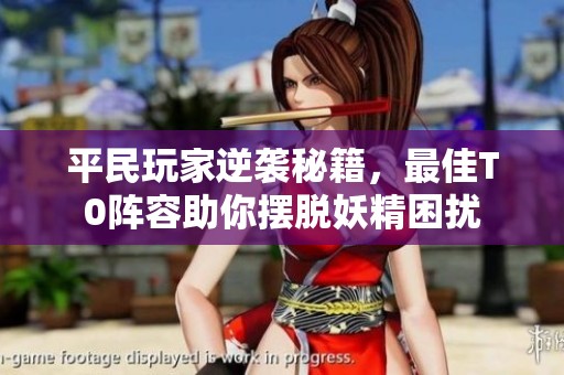 平民玩家逆袭秘籍，最佳T0阵容助你摆脱妖精困扰