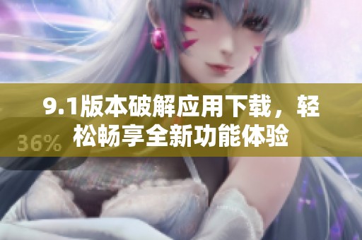 9.1版本破解应用下载，轻松畅享全新功能体验