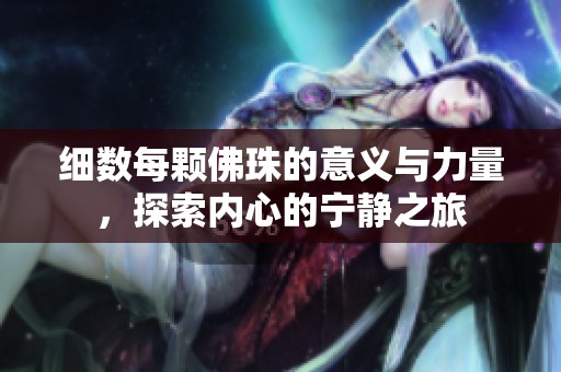 细数每颗佛珠的意义与力量，探索内心的宁静之旅