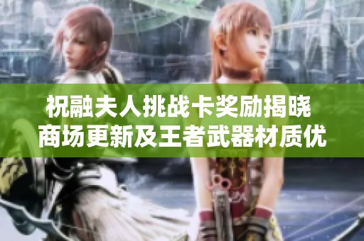 祝融夫人挑战卡奖励揭晓 商场更新及王者武器材质优化分析