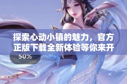 探索心动小镇的魅力，官方正版下载全新体验等你来开启