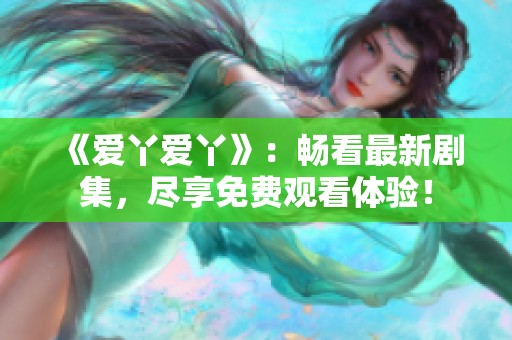 《爱丫爱丫》：畅看最新剧集，尽享免费观看体验！
