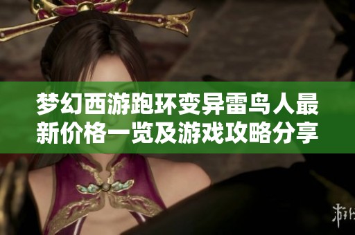 梦幻西游跑环变异雷鸟人最新价格一览及游戏攻略分享