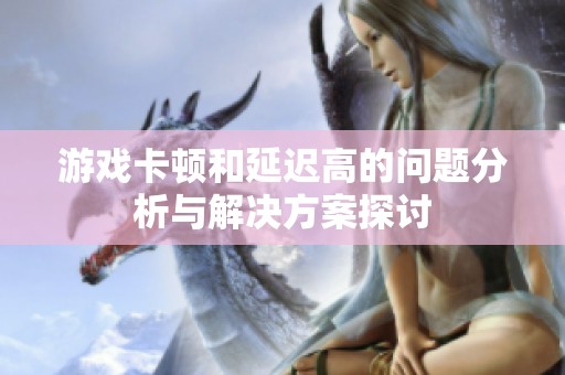 游戏卡顿和延迟高的问题分析与解决方案探讨