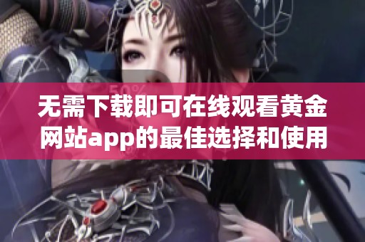 无需下载即可在线观看黄金网站app的最佳选择和使用方法