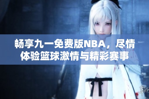 畅享九一免费版NBA，尽情体验篮球激情与精彩赛事