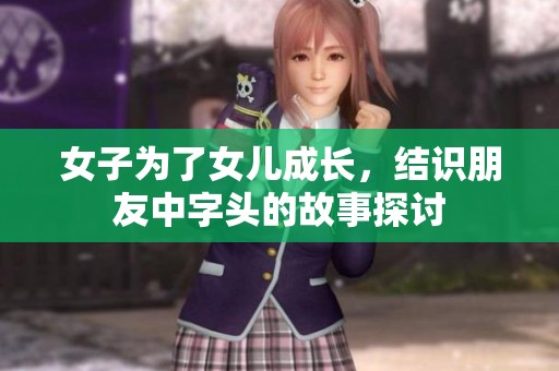 女子为了女儿成长，结识朋友中字头的故事探讨