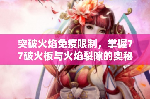 突破火焰免疫限制，掌握77破火板与火焰裂隙的奥秘