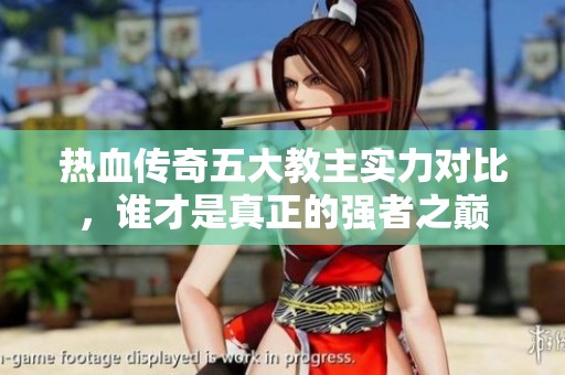 热血传奇五大教主实力对比，谁才是真正的强者之巅
