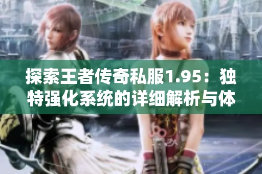 探索王者传奇私服1.95：独特强化系统的详细解析与体验