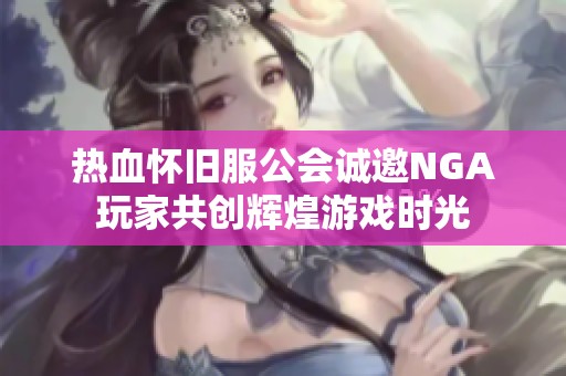 热血怀旧服公会诚邀NGA玩家共创辉煌游戏时光