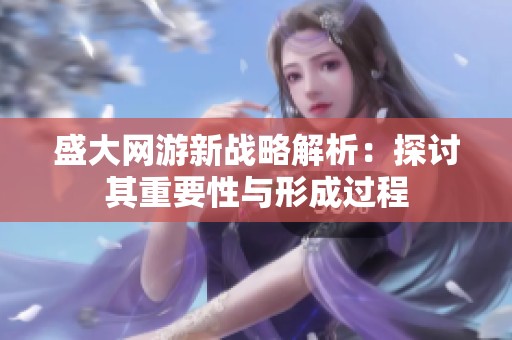 盛大网游新战略解析：探讨其重要性与形成过程