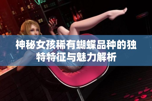 神秘女孩稀有蝴蝶品种的独特特征与魅力解析