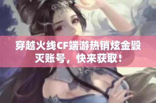 穿越火线CF端游热销炫金毁灭账号，快来获取！