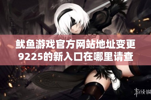 鱿鱼游戏官方网站地址变更9225的新入口在哪里请查看