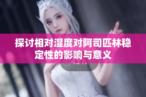 探讨相对湿度对阿司匹林稳定性的影响与意义