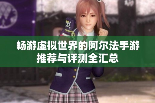 畅游虚拟世界的阿尔法手游推荐与评测全汇总