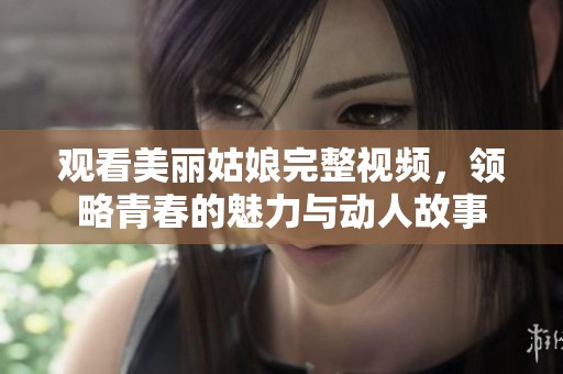 观看美丽姑娘完整视频，领略青春的魅力与动人故事