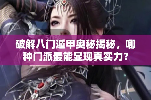 破解八门遁甲奥秘揭秘，哪种门派最能显现真实力？