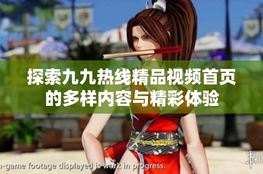 探索九九热线精品视频首页的多样内容与精彩体验