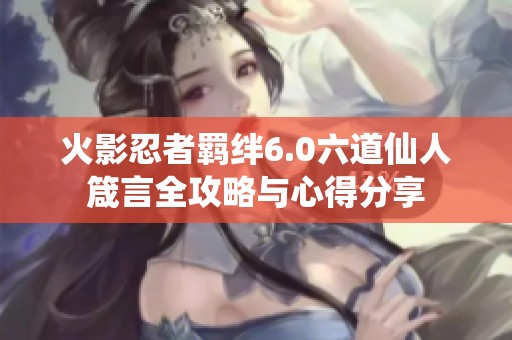 火影忍者羁绊6.0六道仙人箴言全攻略与心得分享