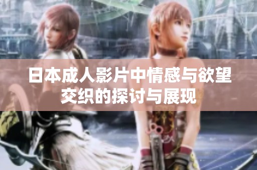 日本成人影片中情感与欲望交织的探讨与展现