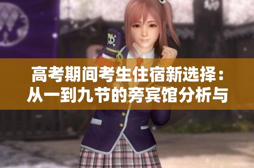 高考期间考生住宿新选择：从一到九节的旁宾馆分析与推荐