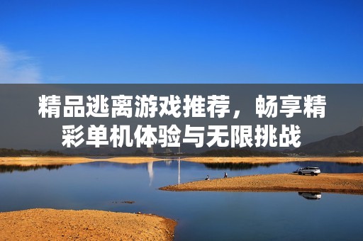 精品逃离游戏推荐，畅享精彩单机体验与无限挑战