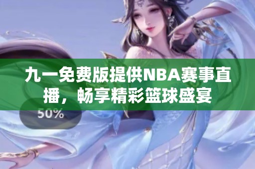 九一免费版提供NBA赛事直播，畅享精彩篮球盛宴