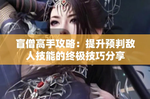 盲僧高手攻略：提升预判敌人技能的终极技巧分享