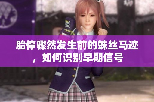 胎停骤然发生前的蛛丝马迹，如何识别早期信号